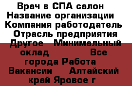 Врач в СПА-салон › Название организации ­ Компания-работодатель › Отрасль предприятия ­ Другое › Минимальный оклад ­ 28 000 - Все города Работа » Вакансии   . Алтайский край,Яровое г.